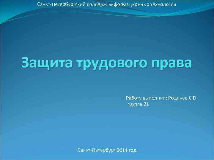 Санкт-Петербургский колледж информационных технологий Защита трудового права Работу выполнил: Родичев С. В группа 21