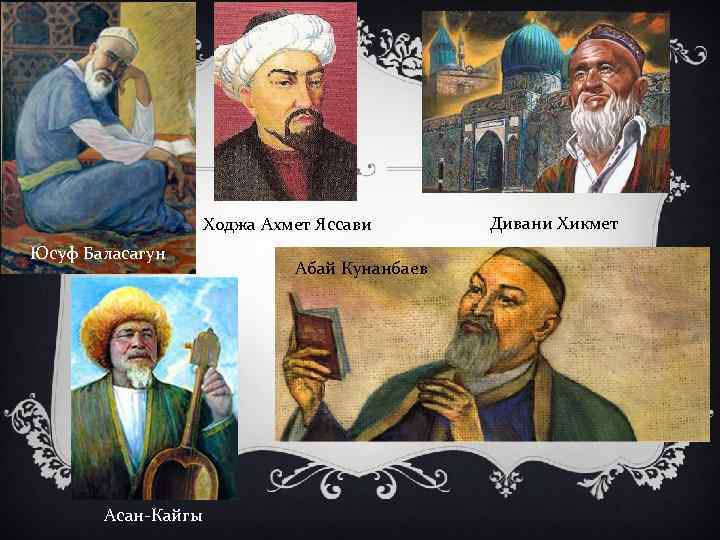 Ходжа Ахмет Яссави Юсуф Баласагун Асан-Кайгы Абай Кунанбаев Дивани Хикмет 