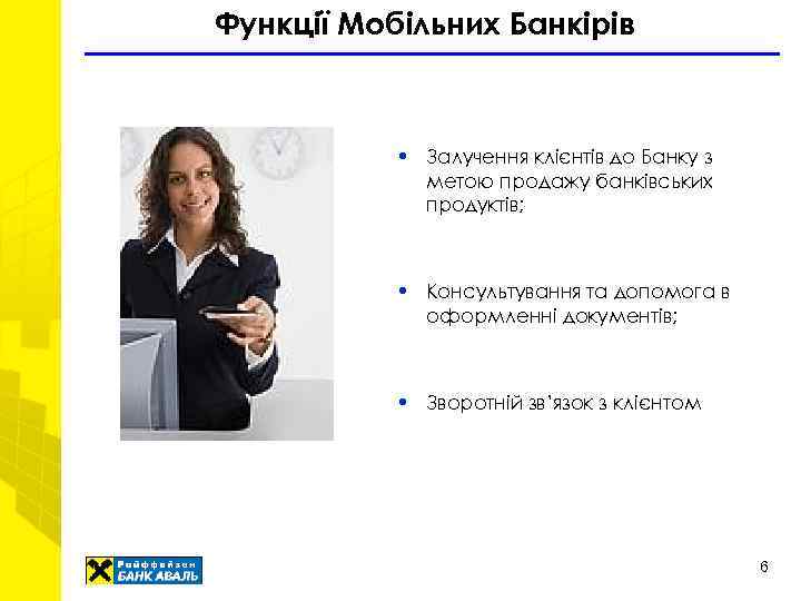 Функції Мобільних Банкірів • Залучення клієнтів до Банку з метою продажу банківських продуктів; •