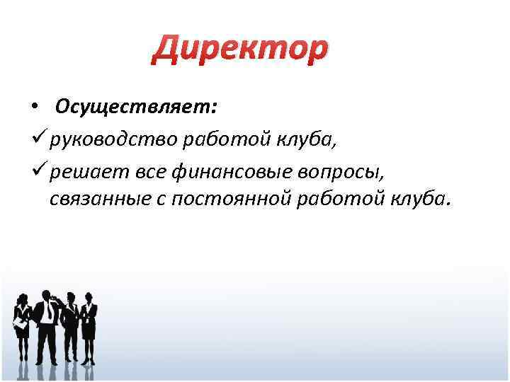 Директор • Осуществляет: ü руководство работой клуба, ü решает все финансовые вопросы, связанные с