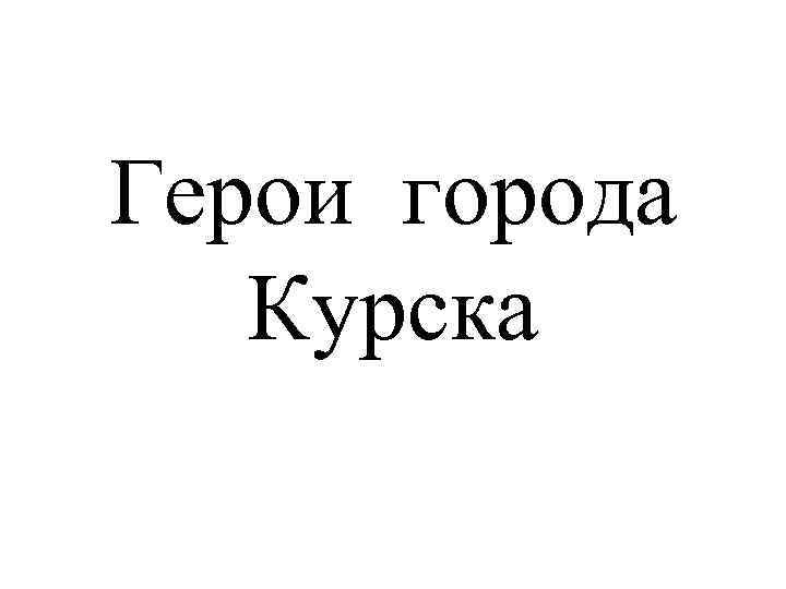Герои города Курска 
