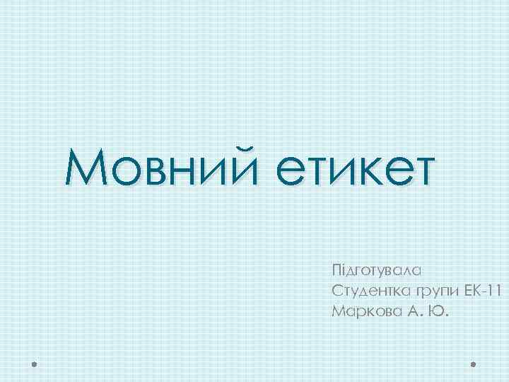 Мовний етикет Підготувала Студентка групи ЕК-11 Маркова А. Ю. 