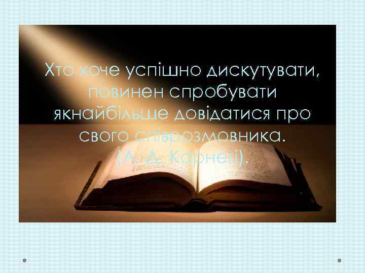 Хто хоче успішно дискутувати, повинен спробувати якнайбільше довідатися про свого співрозмовника. (А. Д. Карнегі).