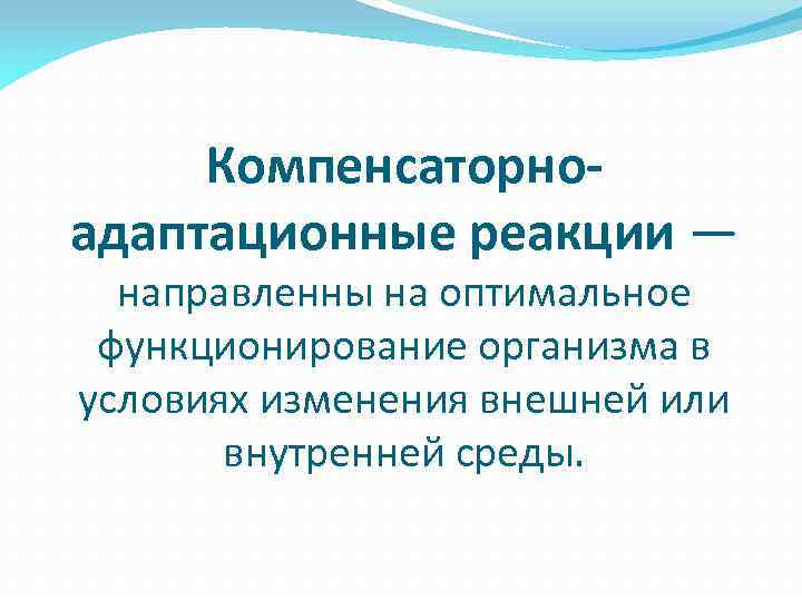 Компенсаторноадаптационные реакции — направленны на оптимальное функционирование организма в условиях изменения внешней или внутренней