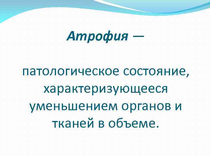 Атрофия — патологическое состояние, характеризующееся уменьшением органов и тканей в объеме. 