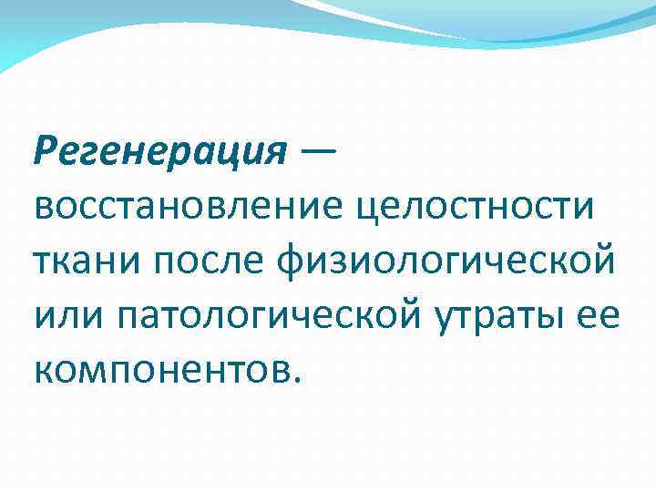 Регенерация — восстановление целостности ткани после физиологической или патологической утраты ее компонентов. 
