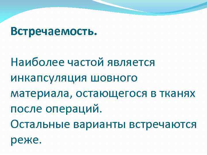 Встречаемость. Наиболее частой является инкапсуляция шовного материала, остающегося в тканях после операций. Остальные варианты