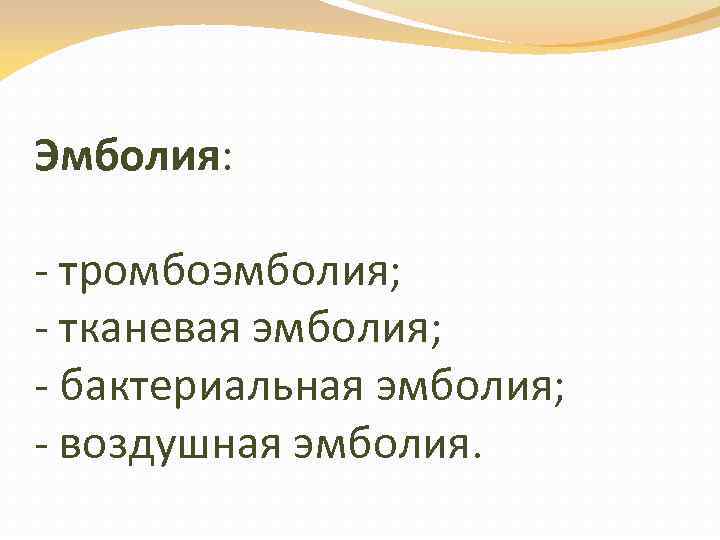 Эмболия: - тромбоэмболия; - тканевая эмболия; - бактериальная эмболия; - воздушная эмболия. 