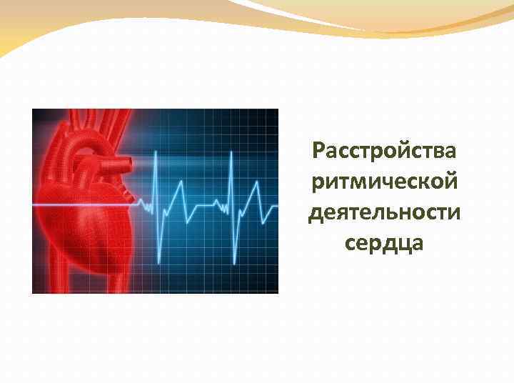 Расстройства ритмической деятельности сердца 