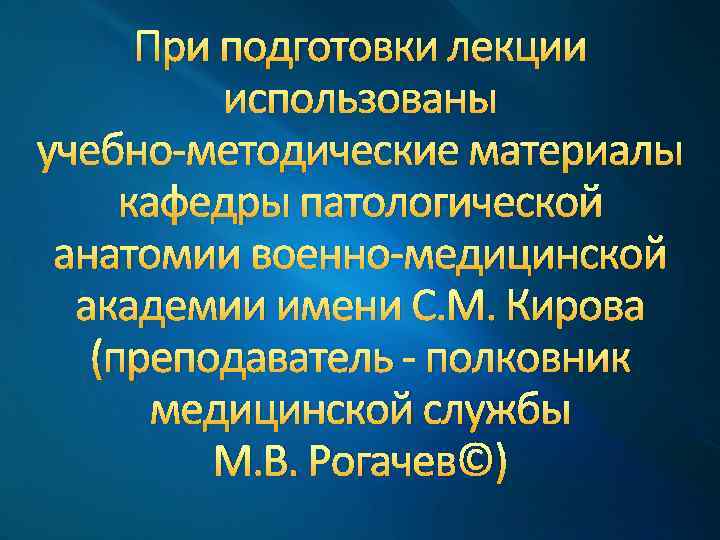 При подготовки лекции использованы учебно-методические материалы кафедры патологической анатомии военно-медицинской академии имени С. М.