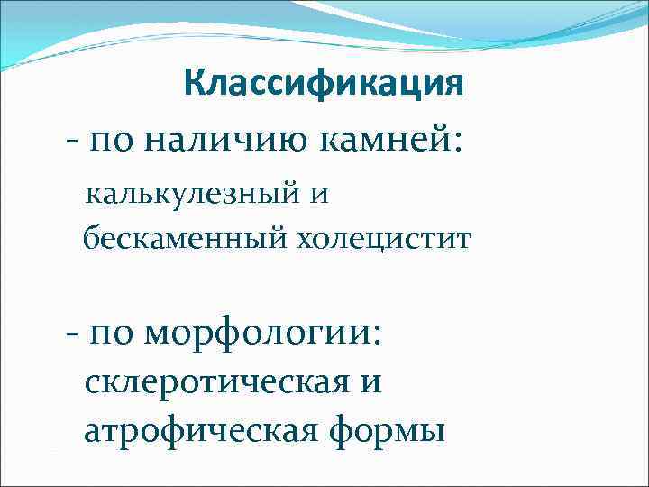 Классификация - по наличию камней: калькулезный и бескаменный холецистит - по морфологии: склеротическая и