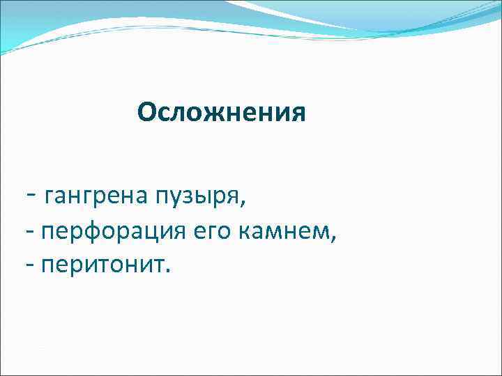  Осложнения - гангрена пузыря, - перфорация его камнем, - перитонит. 