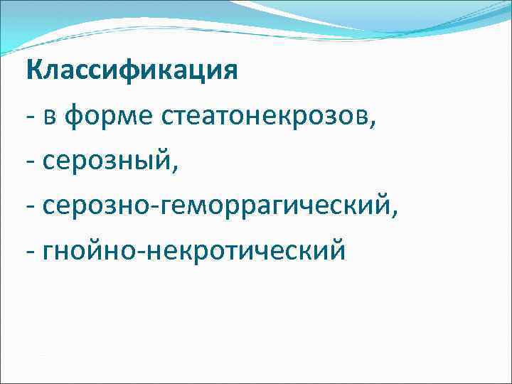 Классификация - в форме стеатонекрозов, - серозный, - серозно-геморрагический, - гнойно-некротический 