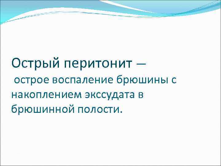 Острый перитонит — острое воспаление брюшины с накоплением экссудата в брюшинной полости. 