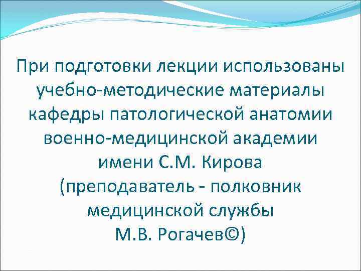 При подготовки лекции использованы учебно-методические материалы кафедры патологической анатомии военно-медицинской академии имени С. М.