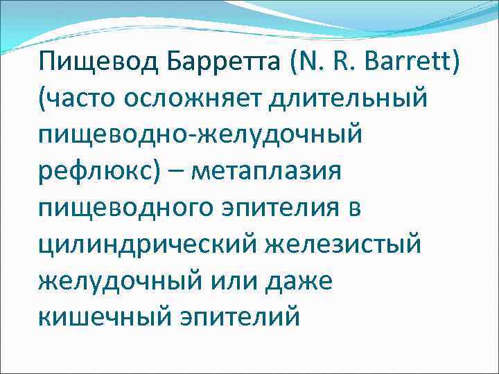 Пищевод Барретта (N. R. Barrett) (часто осложняет длительный пищеводно-желудочный рефлюкс) – метаплазия пищеводного эпителия