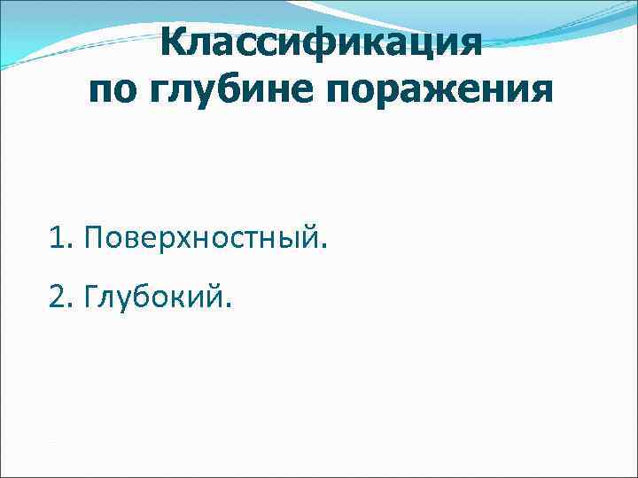 Классификация по глубине поражения 1. Поверхностный. 2. Глубокий. 