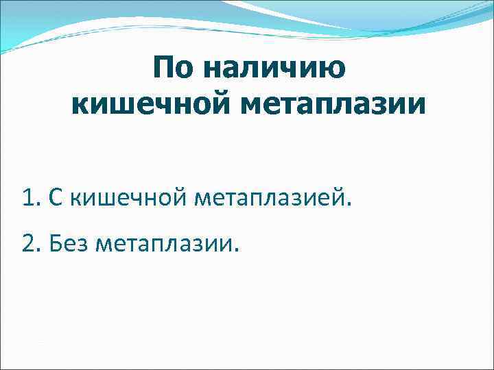 По наличию кишечной метаплазии 1. С кишечной метаплазией. 2. Без метаплазии. 