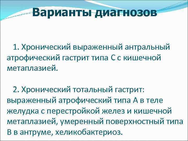 Варианты диагнозов 1. Хронический выраженный антральный атрофический гастрит типа C с кишечной метаплазией. 2.