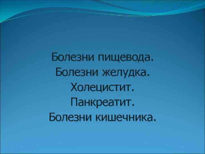 Болезни пищевода. Болезни желудка. Холецистит. Панкреатит. Болезни кишечника. 