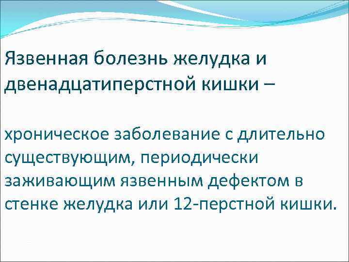 Язвенная болезнь желудка и двенадцатиперстной кишки – хроническое заболевание с длительно существующим, периодически заживающим