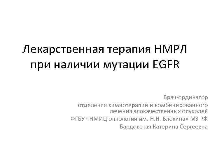 Лекарственная терапия НМРЛ при наличии мутации EGFR Врач-ординатор отделения химиотерапии и комбинированного лечения злокачественных