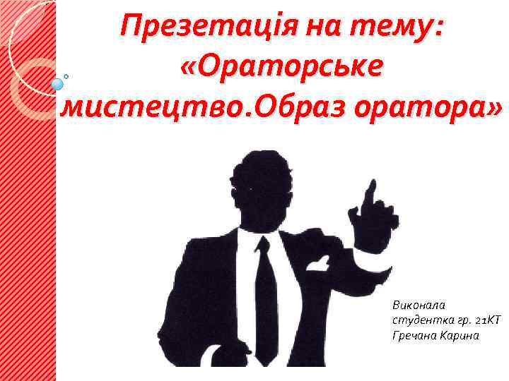 Презетація на тему: «Ораторське мистецтво. Образ оратора» Виконала студентка гр. 21 КТ Гречана Карина