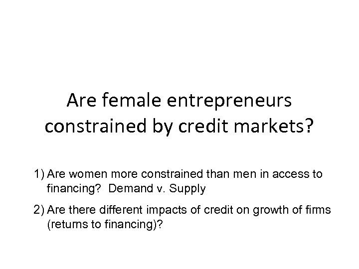Are female entrepreneurs constrained by credit markets? 1) Are women more constrained than men