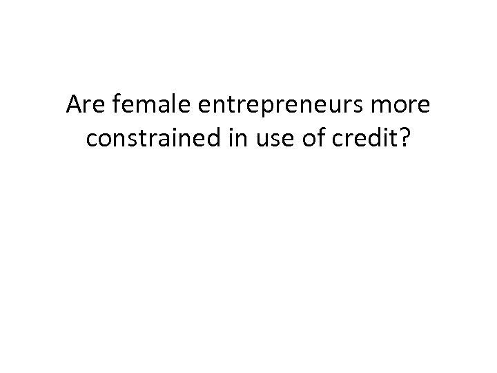 Are female entrepreneurs more constrained in use of credit? 
