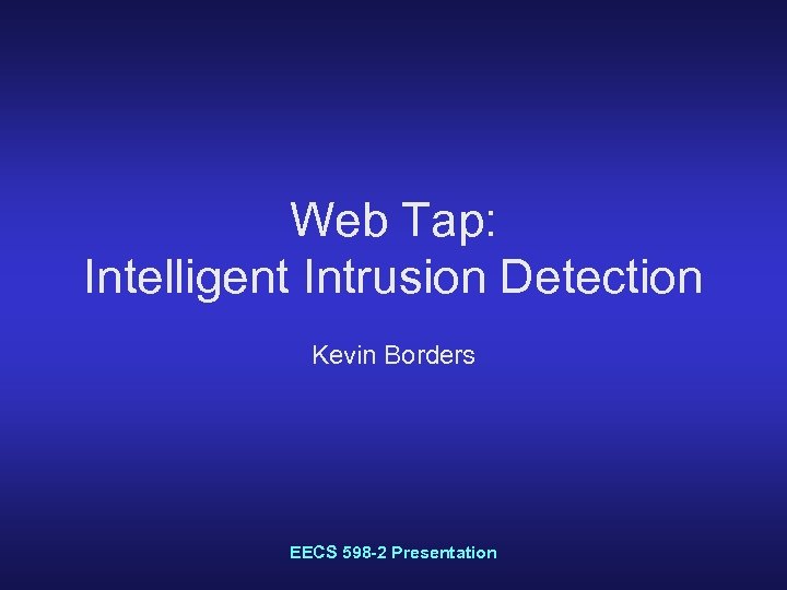 Web Tap: Intelligent Intrusion Detection Kevin Borders EECS 598 -2 Presentation 