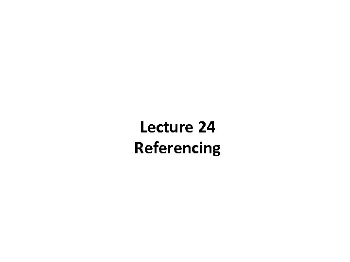 Lecture 24 Referencing 