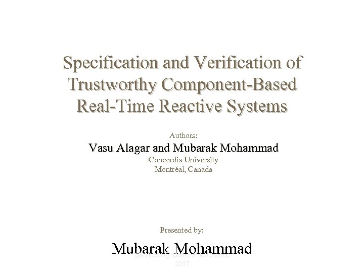 Specification and Verification of Trustworthy Component-Based Real-Time Reactive Systems Authors: Vasu Alagar and Mubarak