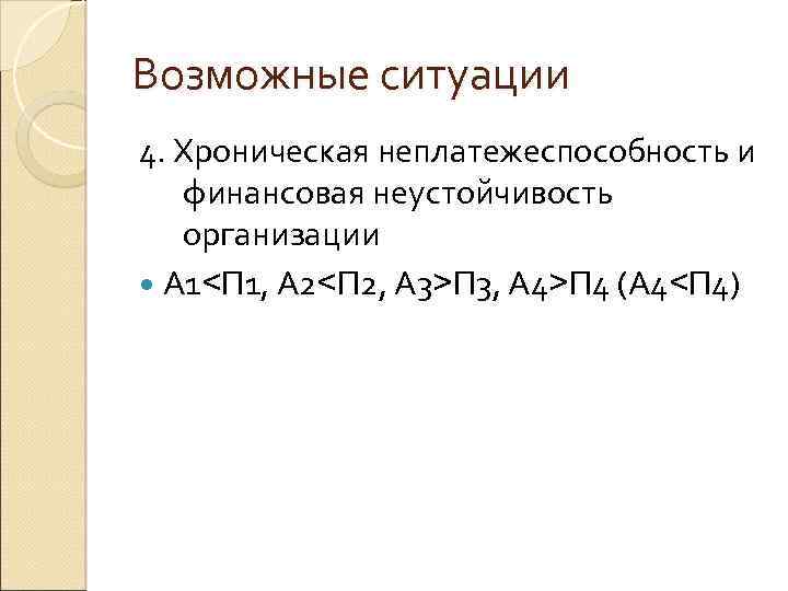 Возможные ситуации 4. Хроническая неплатежеспособность и финансовая неустойчивость организации А 1<П 1, А 2<П