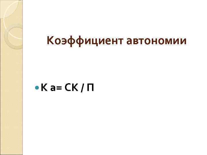 Коэффициент автономии К а= СК / П 