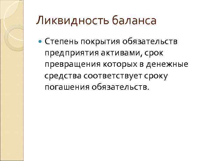 Ликвидность баланса Степень покрытия обязательств предприятия активами, срок превращения которых в денежные средства соответствует