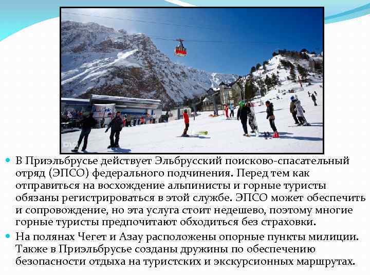 В Приэльбрусье действует Эльбрусский поисково-спасательный отряд (ЭПСО) федерального подчинения. Перед тем как отправиться