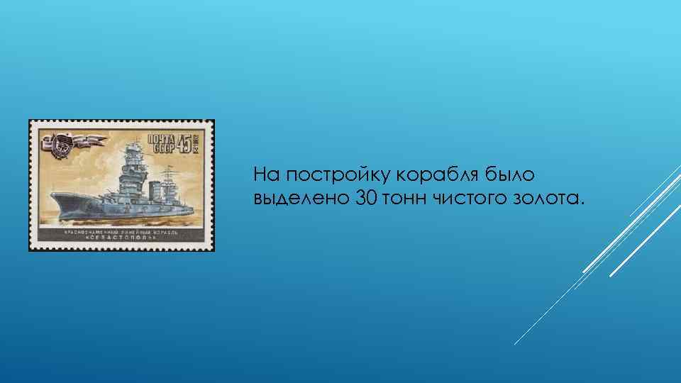 На постройку корабля было выделено 30 тонн чистого золота. 