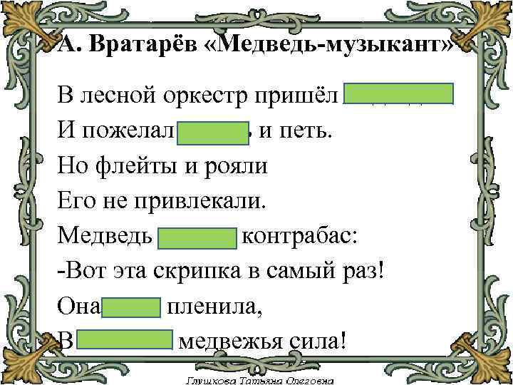 А. Вратарёв «Медведь-музыкант» В лесной оркестр пришёл медведь И пожелал играть и петь. Но
