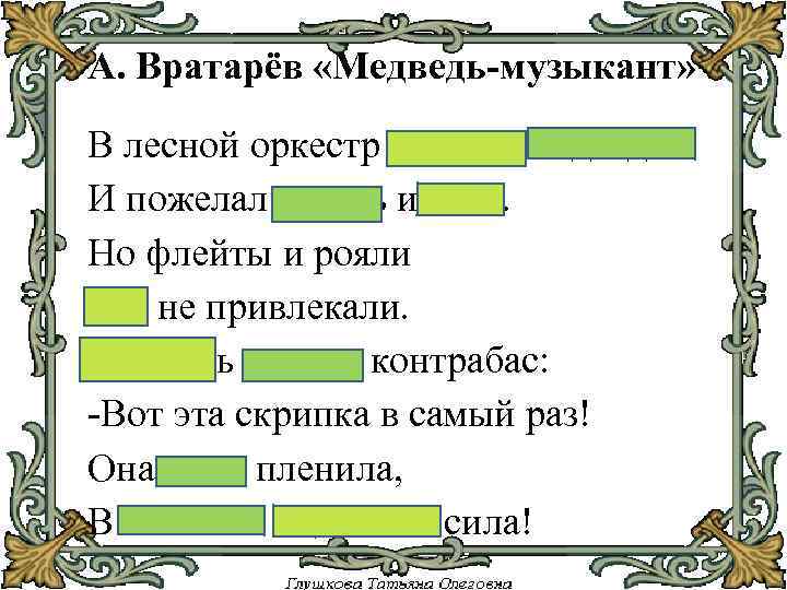 А. Вратарёв «Медведь-музыкант» В лесной оркестр пришёл медведь И пожелал играть и петь. Но