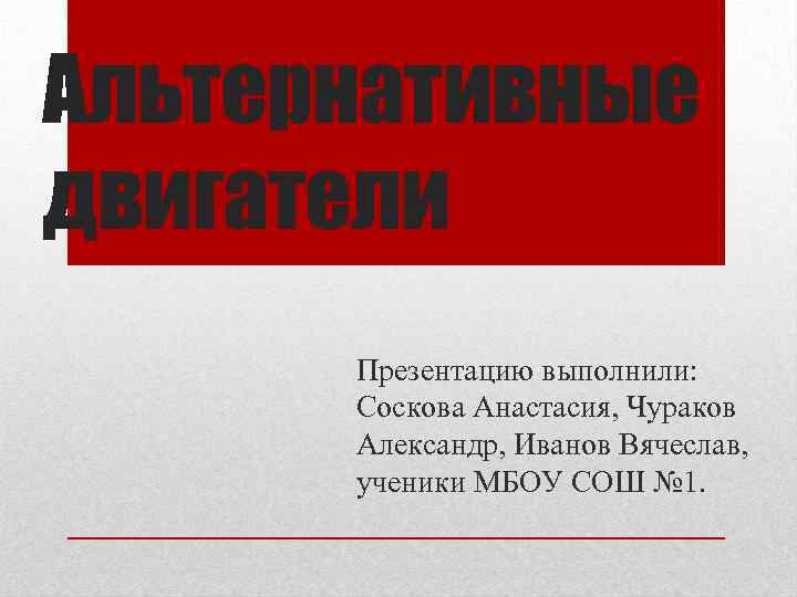 Альтернативные двигатели Презентацию выполнили: Соскова Анастасия, Чураков Александр, Иванов Вячеслав, ученики МБОУ СОШ №