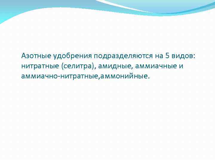 Азотные удобрения подразделяются на 5 видов: нитратные (селитра), амидные, аммиачные и аммиачно-нитратные, аммонийные. 