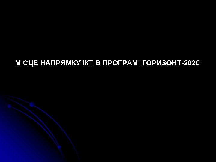 МІСЦЕ НАПРЯМКУ ІКТ В ПРОГРАМІ ГОРИЗОНТ-2020 