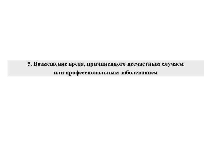 5. Возмещение вреда, причиненного несчастным случаем или профессиональным заболеванием 