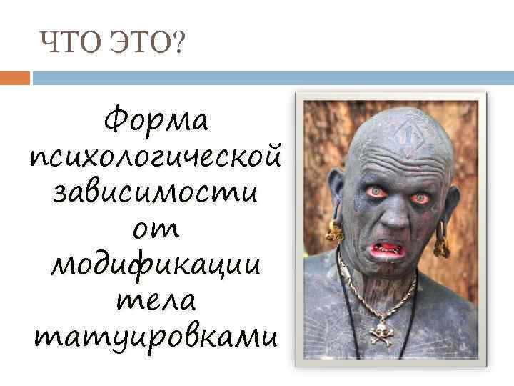 ЧТО ЭТО? Форма психологической зависимости от модификации тела татуировками 