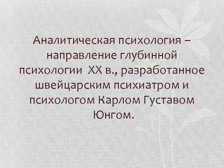 Аналитическая психология – направление глубинной психологии XX в. , разработанное швейцарским психиатром и психологом