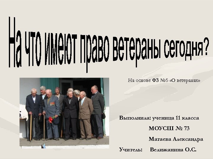 На основе ФЗ № 5 «О ветеранах» Выполнила: ученица 11 класса МОУСШ № 73