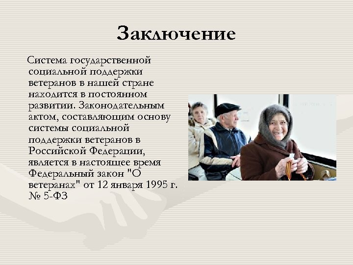 Заключение Система государственной социальной поддержки ветеранов в нашей стране находится в постоянном развитии. Законодательным