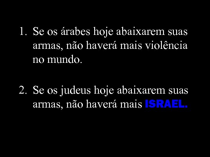 1. Se os árabes hoje abaixarem suas armas, não haverá mais violência no mundo.