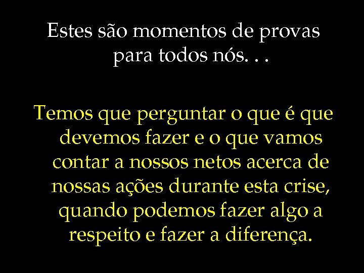 Estes são momentos de provas para todos nós. . . Temos que perguntar o