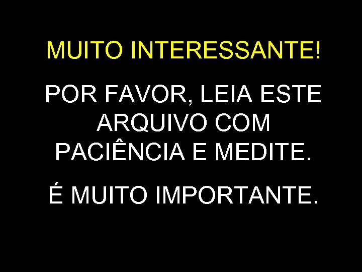 MUITO INTERESSANTE! POR FAVOR, LEIA ESTE ARQUIVO COM PACIÊNCIA E MEDITE. É MUITO IMPORTANTE.